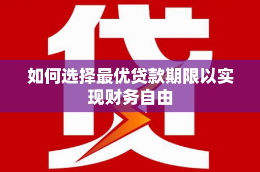 汝阳如何选择最优贷款期限以实现财务自由