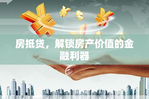 汝阳房抵贷，解锁房产价值的金融利器