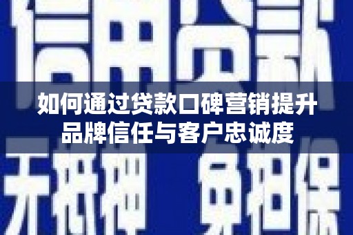 汝阳如何通过贷款口碑营销提升品牌信任与客户忠诚度