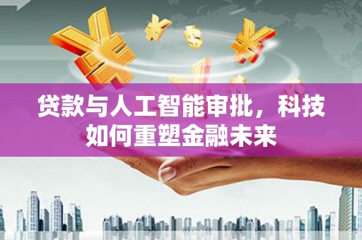 汝阳贷款与人工智能审批，科技如何重塑金融未来