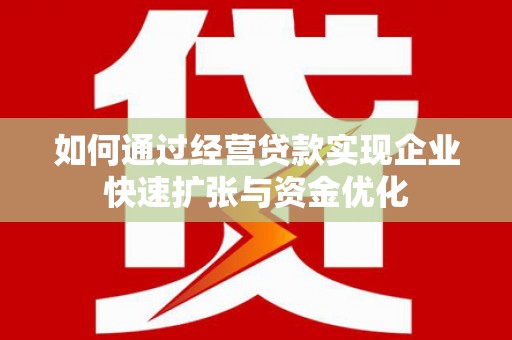 汝阳如何通过经营贷款实现企业快速扩张与资金优化