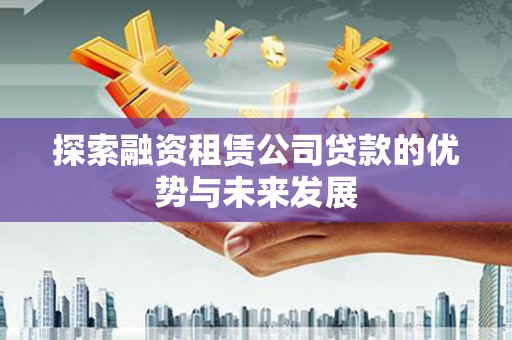汝阳探索融资租赁公司贷款的优势与未来发展