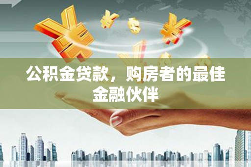 汝阳公积金贷款，购房者的最佳金融伙伴
