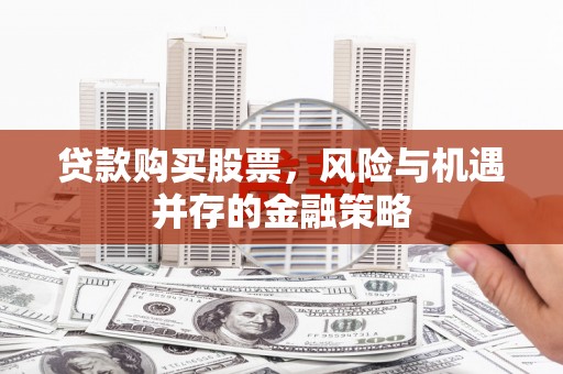 汝阳贷款购买股票，风险与机遇并存的金融策略