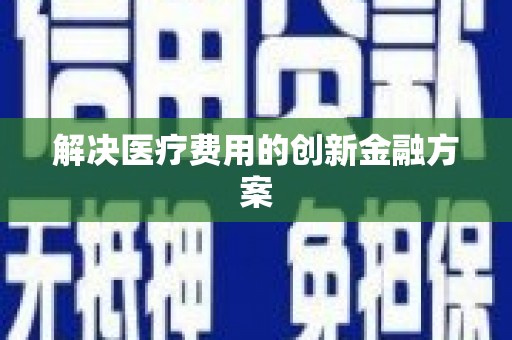 汝阳解决医疗费用的创新金融方案