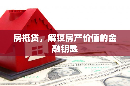汝阳房抵贷，解锁房产价值的金融钥匙