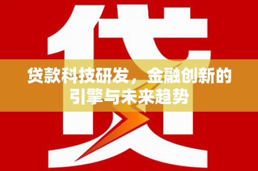 汝阳贷款科技研发，金融创新的引擎与未来趋势
