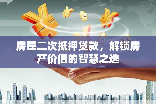 汝阳房屋二次抵押贷款，解锁房产价值的智慧之选