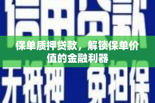 汝阳保单质押贷款，解锁保单价值的金融利器