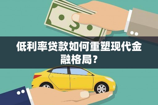 汝阳低利率贷款如何重塑现代金融格局？