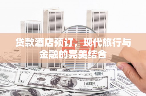 汝阳贷款酒店预订，现代旅行与金融的完美结合