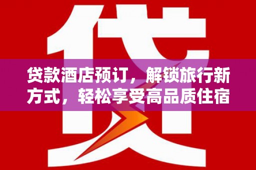 汝阳贷款酒店预订，解锁旅行新方式，轻松享受高品质住宿
