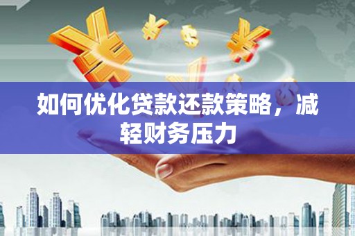 汝阳如何优化贷款还款策略，减轻财务压力