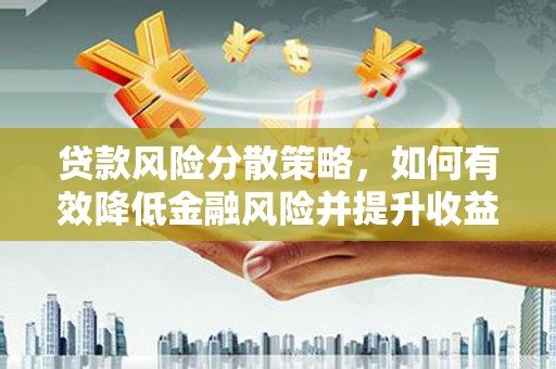 汝阳贷款风险分散策略，如何有效降低金融风险并提升收益