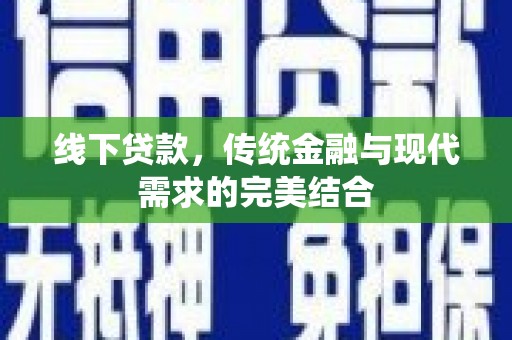 汝阳线下贷款，传统金融与现代需求的完美结合