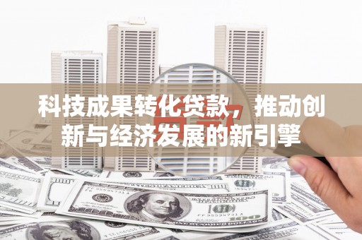 汝阳科技成果转化贷款，推动创新与经济发展的新引擎