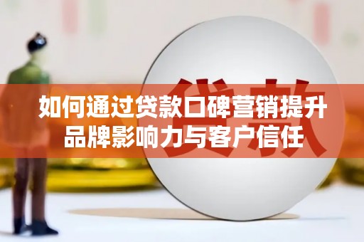 汝阳如何通过贷款口碑营销提升品牌影响力与客户信任