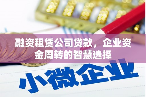 汝阳融资租赁公司贷款，企业资金周转的智慧选择