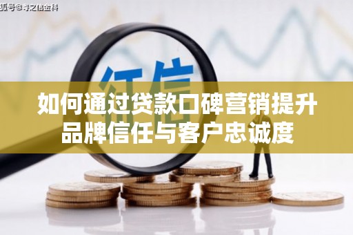 汝阳如何通过贷款口碑营销提升品牌信任与客户忠诚度