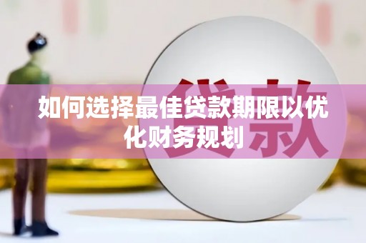 汝阳如何选择最佳贷款期限以优化财务规划