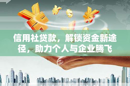 汝阳信用社贷款，解锁资金新途径，助力个人与企业腾飞