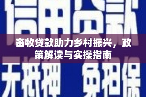 汝阳畜牧贷款助力乡村振兴，政策解读与实操指南