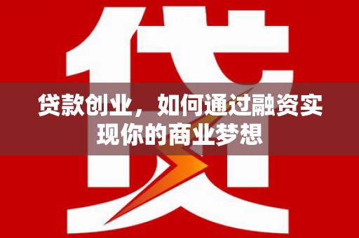 汝阳贷款创业，如何通过融资实现你的商业梦想