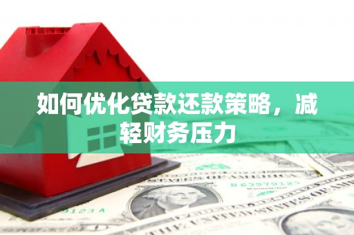 汝阳如何优化贷款还款策略，减轻财务压力