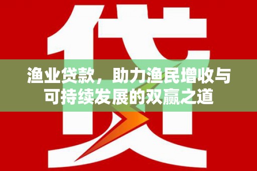 汝阳渔业贷款，助力渔民增收与可持续发展的双赢之道