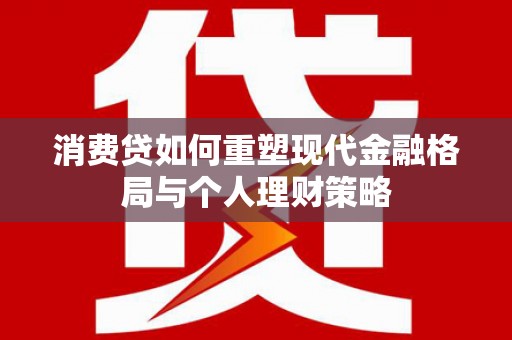 汝阳消费贷如何重塑现代金融格局与个人理财策略