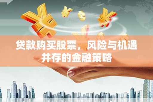 汝阳贷款购买股票，风险与机遇并存的金融策略