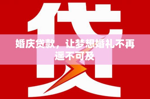 汝阳婚庆贷款，让梦想婚礼不再遥不可及