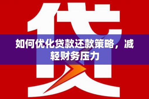 汝阳如何优化贷款还款策略，减轻财务压力