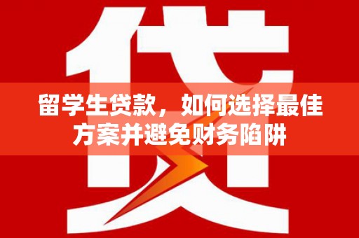 汝阳留学生贷款，如何选择最佳方案并避免财务陷阱