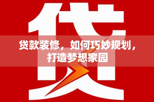 汝阳贷款装修，如何巧妙规划，打造梦想家园