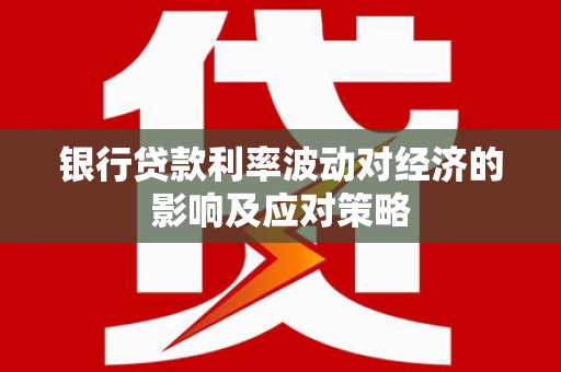 汝阳银行贷款利率波动对经济的影响及应对策略