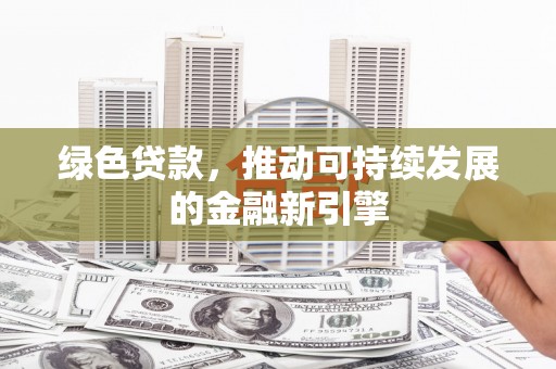 汝阳绿色贷款，推动可持续发展的金融新引擎