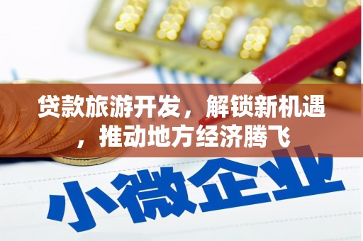 汝阳贷款旅游开发，解锁新机遇，推动地方经济腾飞