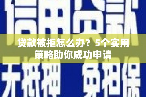 汝阳贷款被拒怎么办？5个实用策略助你成功申请