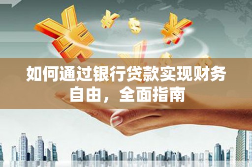 汝阳如何通过银行贷款实现财务自由，全面指南