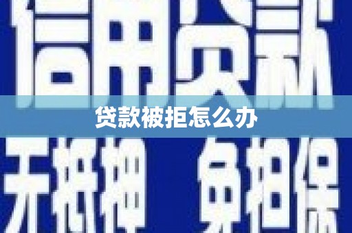 汝阳贷款被拒怎么办