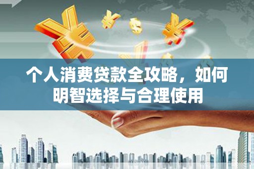 汝阳个人消费贷款全攻略，如何明智选择与合理使用
