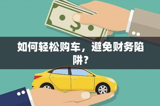 汝阳如何轻松购车，避免财务陷阱？