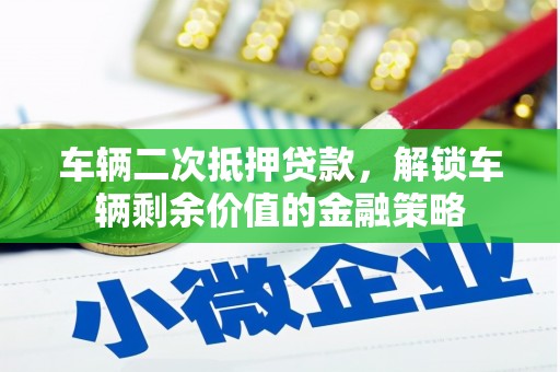 汝阳车辆二次抵押贷款，解锁车辆剩余价值的金融策略