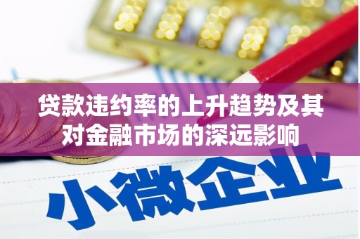 汝阳贷款违约率的上升趋势及其对金融市场的深远影响